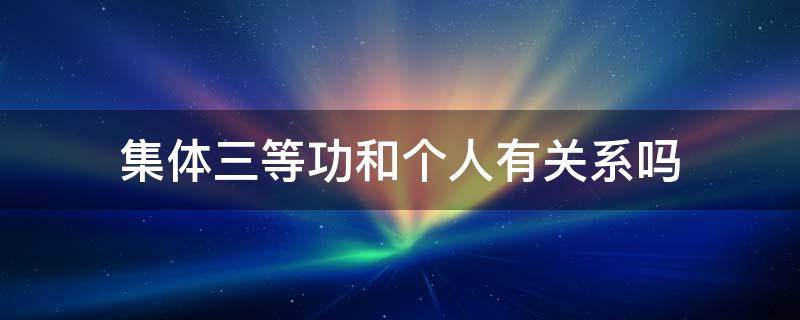 集体三等功和个人有关系吗（集体三等功和个人三等功有什么区别）