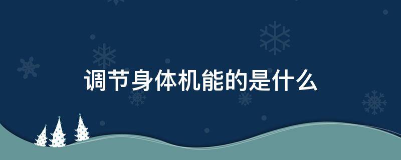 调节身体机能的是什么（调节身体机能的是什么食物）