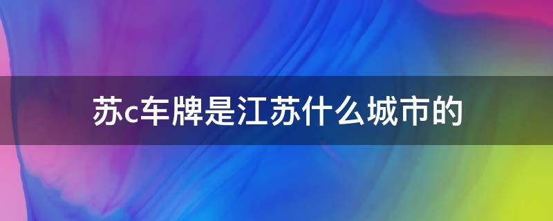 苏c车牌是江苏什么城市的 苏c车牌是江苏什么城市的B