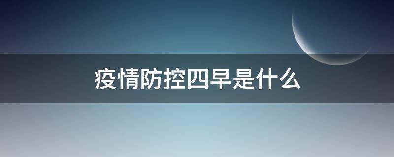 疫情防控四早是什么（疫情四早四防分别是什么）
