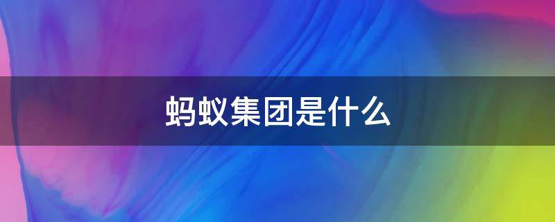 蚂蚁集团是什么（蚂蚁集团是什么性质的公司）