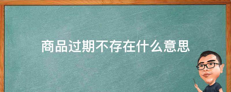 商品过期不存在什么意思 商品过期不存在什么意思还会发货吗