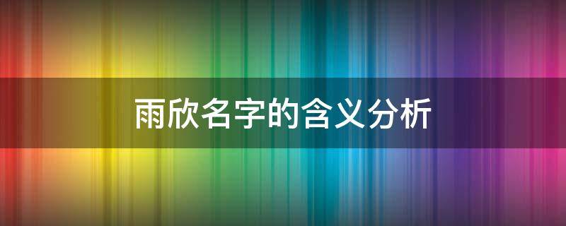 雨欣名字的含义分析 雨欣名字有趣解释