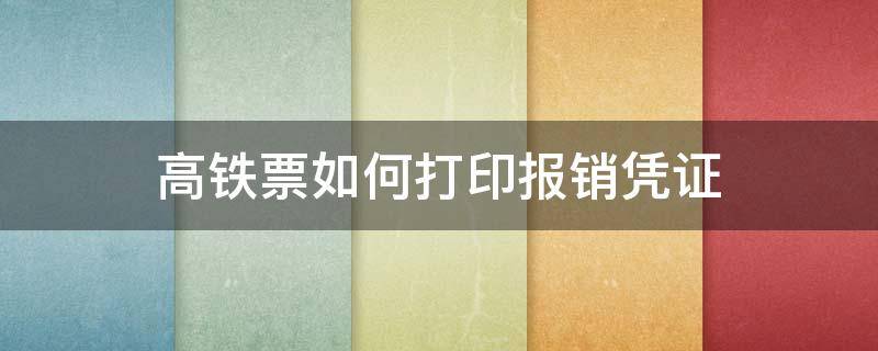 高铁票如何打印报销凭证（高铁忘了取报销凭证 怎么报销）