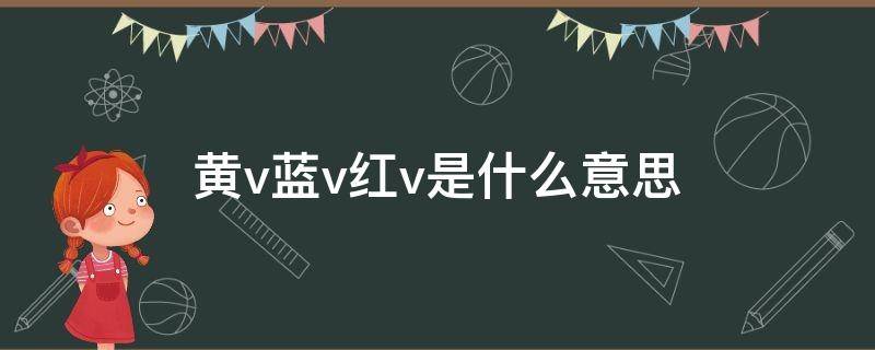 黄v蓝v红v是什么意思 黄v蓝v红v的区别