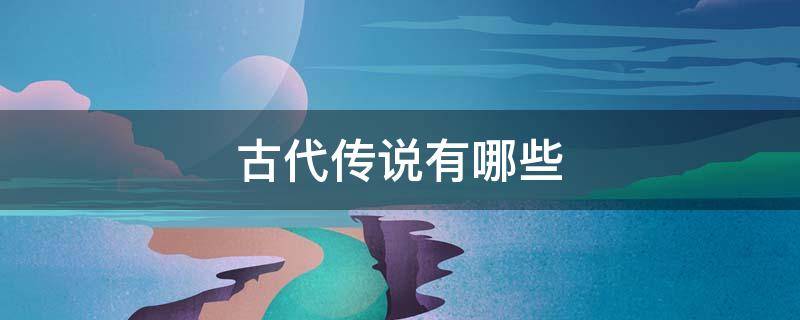 古代传说有哪些?（古代传说有哪些书）