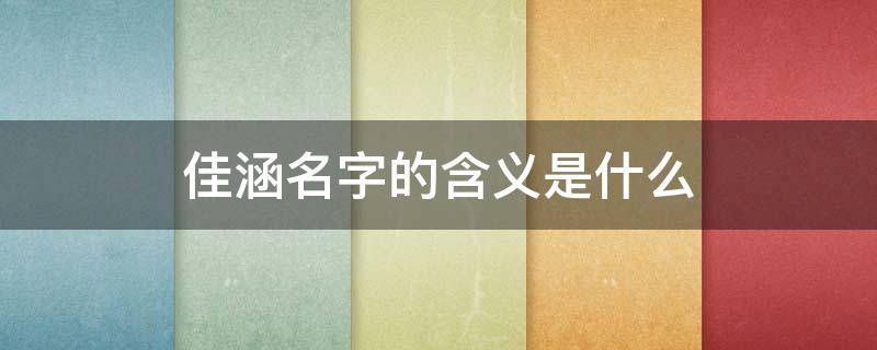 佳涵名字的含义是什么（佳涵名字的含义是什么男孩）