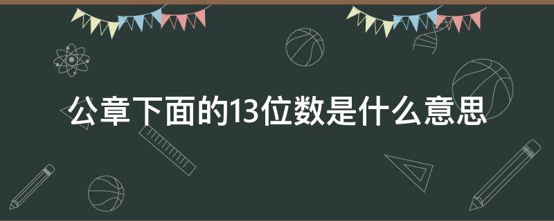 公章下面的13位数是什么意思?（公章下面的13位数是什么意思）