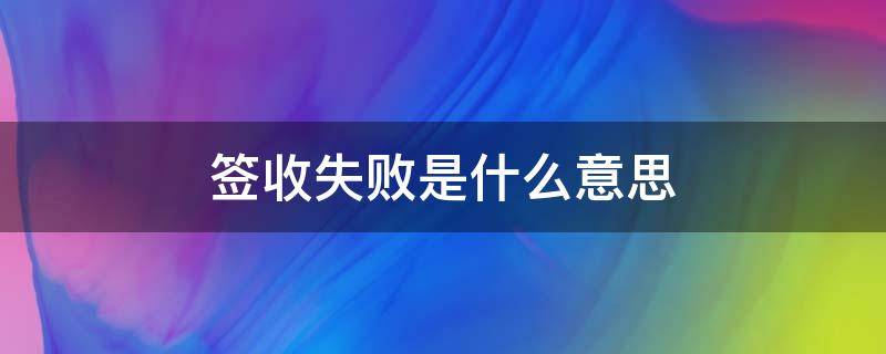 签收失败是什么意思 签收失败是什么意思啊