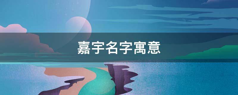 嘉宇名字寓意（嘉字一般人用不起）