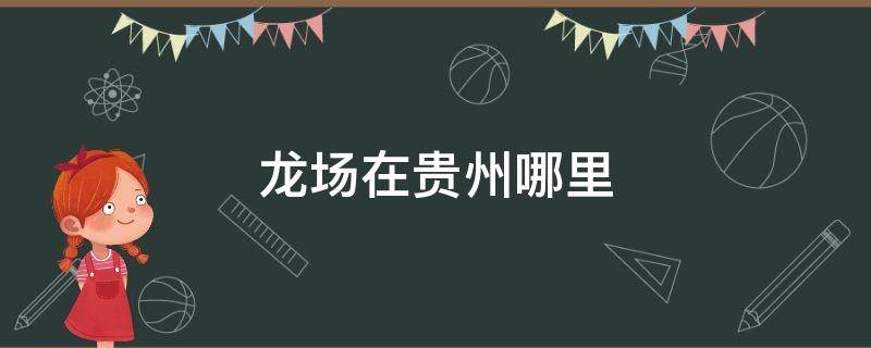 龙场在贵州哪里（贵州龙场在哪里）
