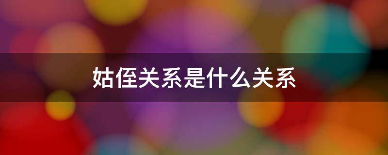 姑侄关系是什么关系（姑侄关系是什么关系图片）