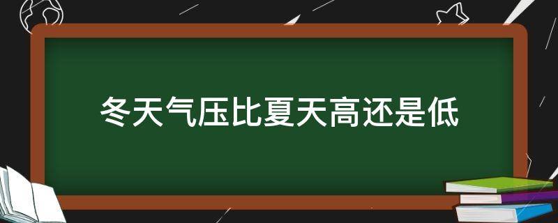 冬天气压比夏天高还是低 冬天气压比夏天气压高吗