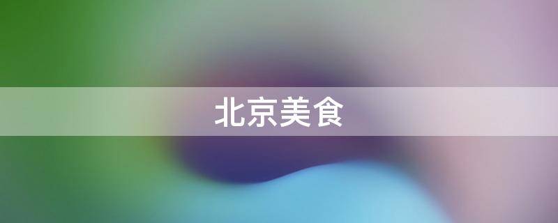 北京美食 北京美食排行榜前十