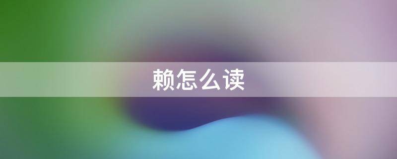赖怎么读（赖怎么读写）