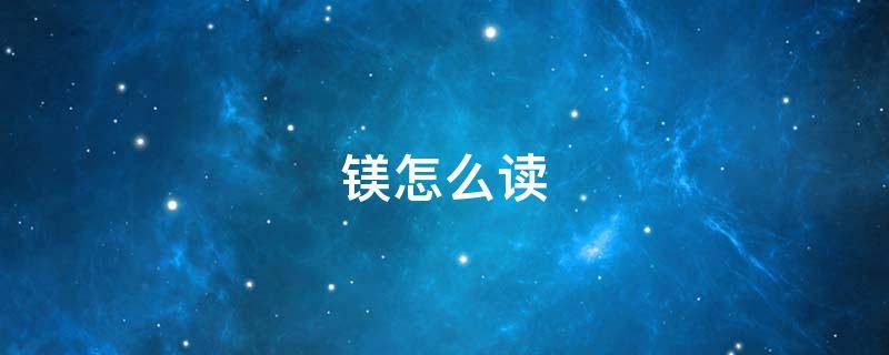 镁怎么读（镁怎么读什么意思）