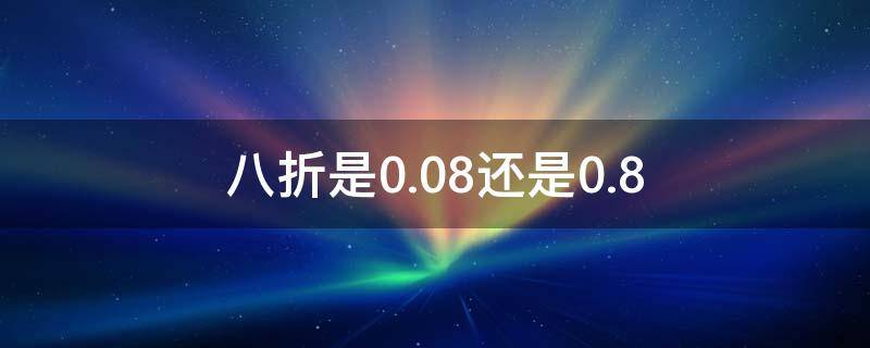 八折是0.08还是0.8 八折优惠是怎么算的