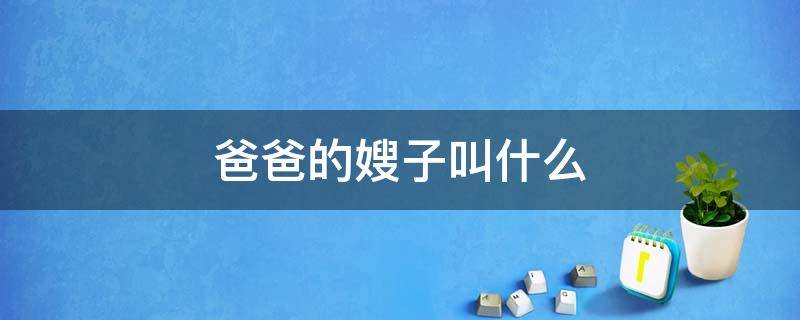 爸爸的嫂子叫什么 孩子叫爸爸的嫂子叫什么