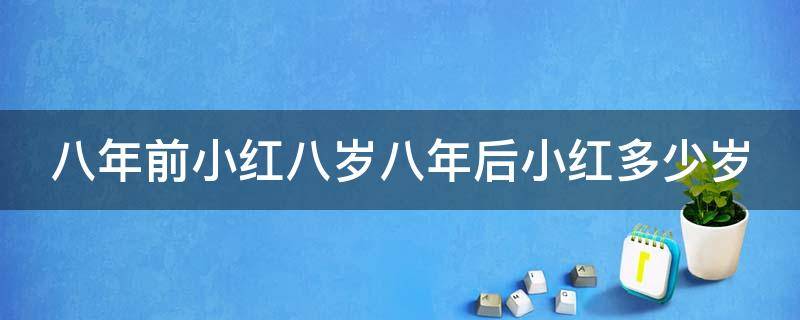 八年前小红八岁八年后小红多少岁 8年前小红8岁,8年后小红多少岁正确答案是多少