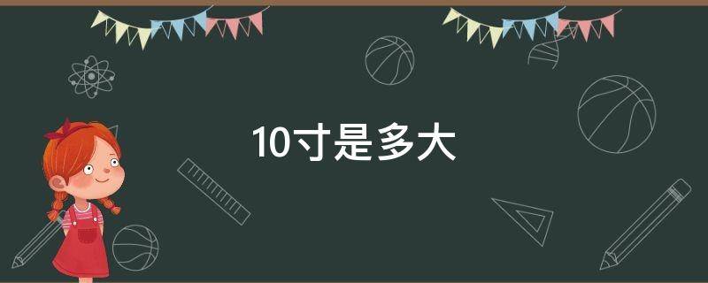 10寸是多大（10寸是多大直径）