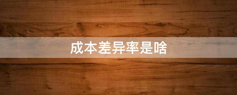 成本差异率是啥（成本差异率怎么理解）