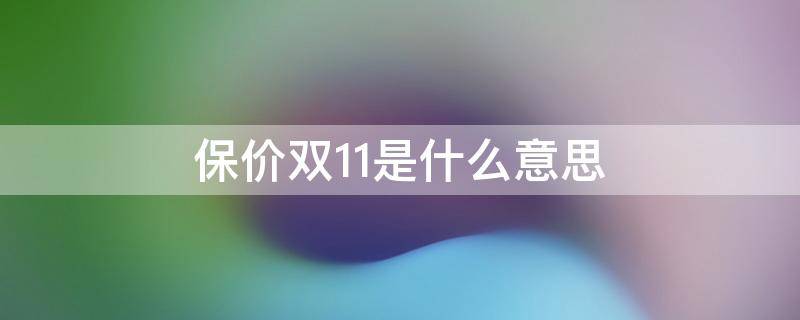 保价双11是什么意思 保价双11是什么意思啊