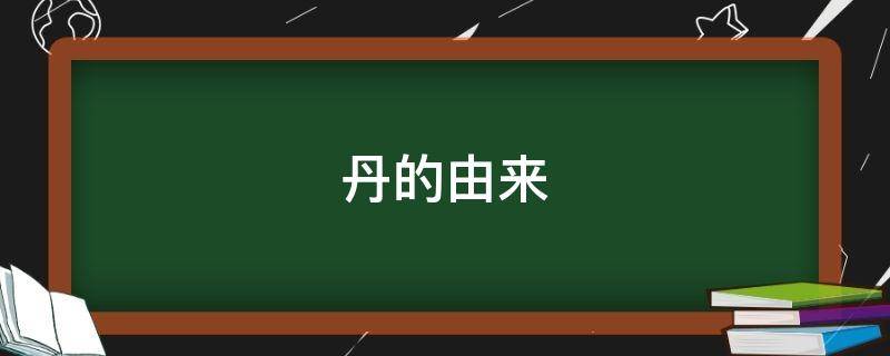 丹的由来 丹代表什么意思