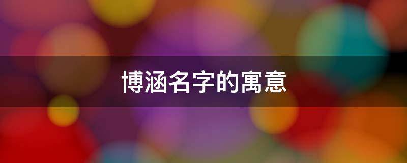 博涵名字的寓意（博涵名字的寓意男孩）