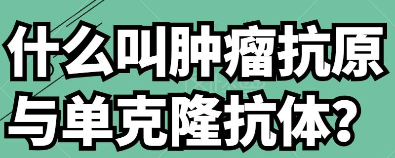 什么叫肿瘤抗原与单克隆抗体 属于单克隆抗体抗肿瘤药物有什么