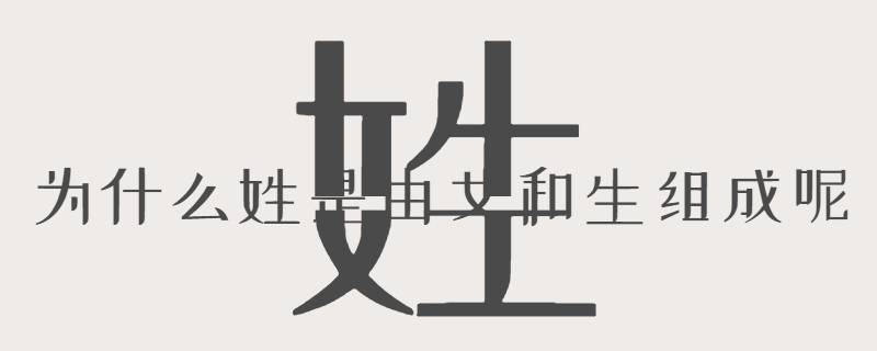 为什么姓是由女和生组成呢（女生为姓,姓者生也）